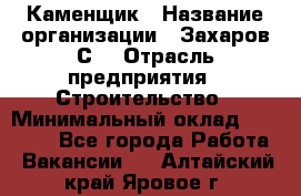 Каменщик › Название организации ­ Захаров С. › Отрасль предприятия ­ Строительство › Минимальный оклад ­ 45 000 - Все города Работа » Вакансии   . Алтайский край,Яровое г.